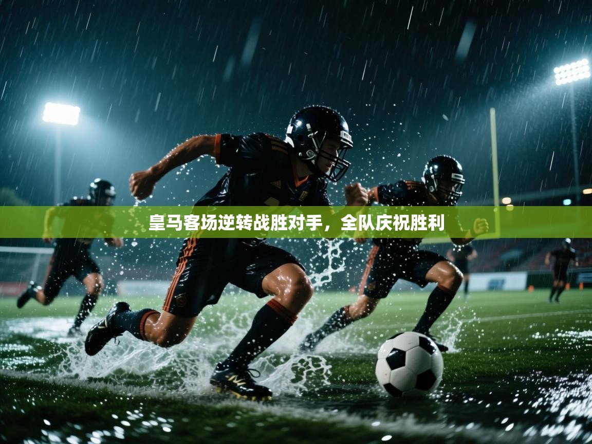 皇马客场逆转战胜对手,全队庆祝胜利 皇马客场逆转战胜对手,全队庆祝胜利