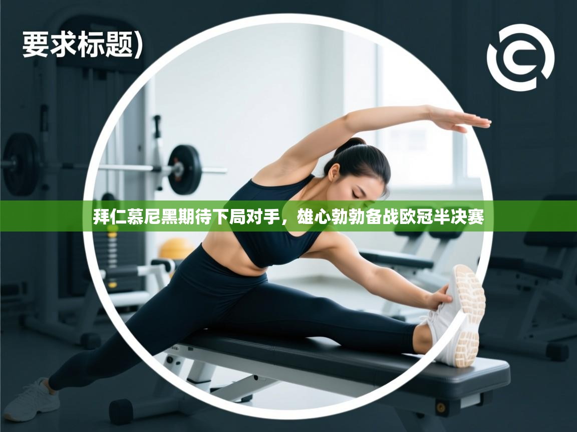 拜仁慕尼黑期待下局对手,雄心勃勃备战欧冠半决赛 拜仁慕尼黑期待下局对手,雄心勃勃备战欧冠半决赛