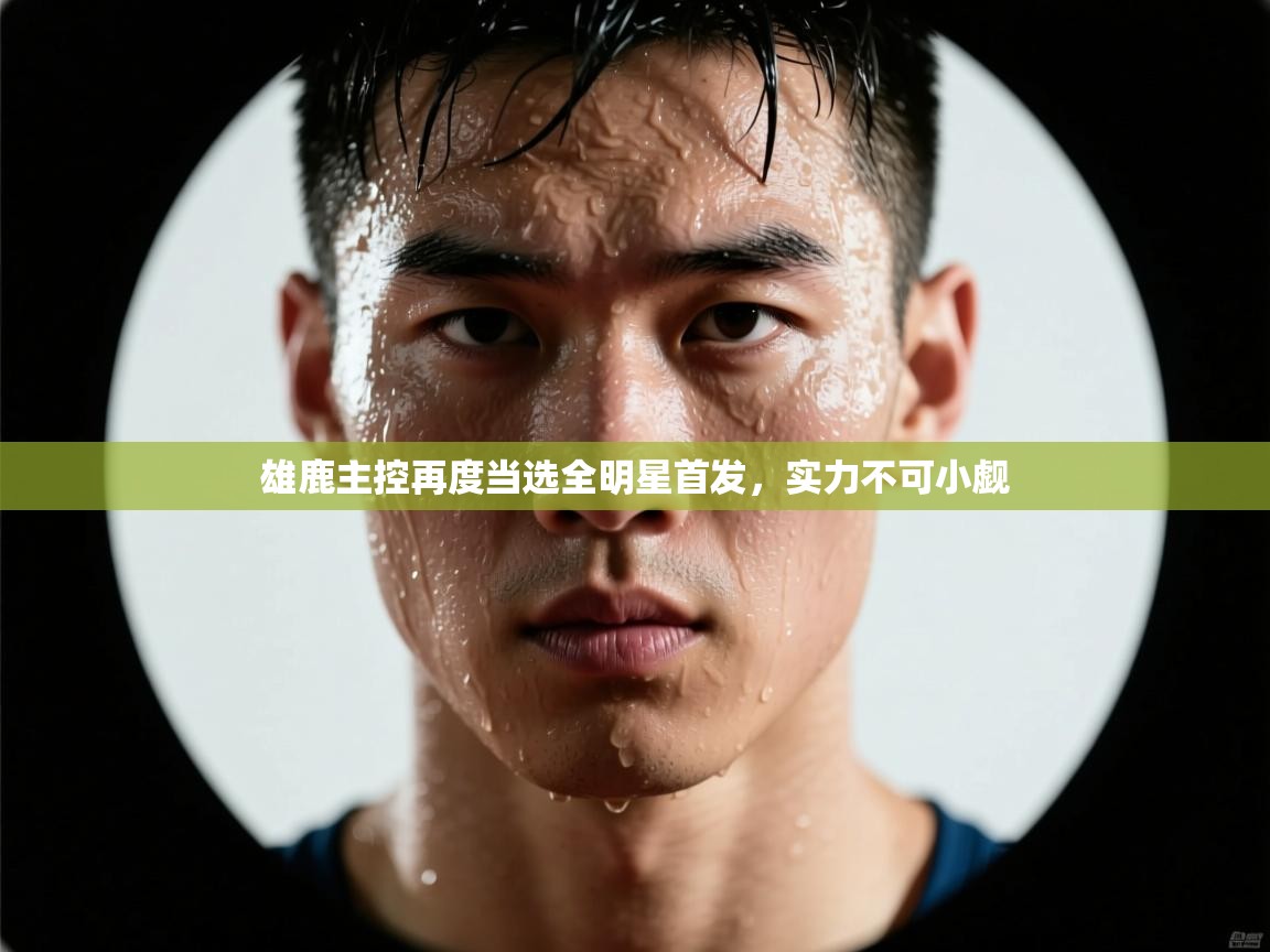 雄鹿主控再度当选全明星首发，实力不可小觑