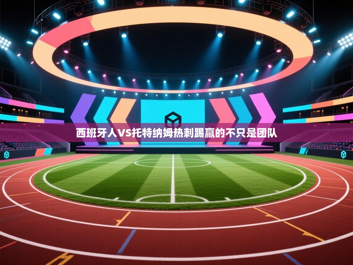 西班牙人VS托特纳姆热刺踢赢的不只是团队