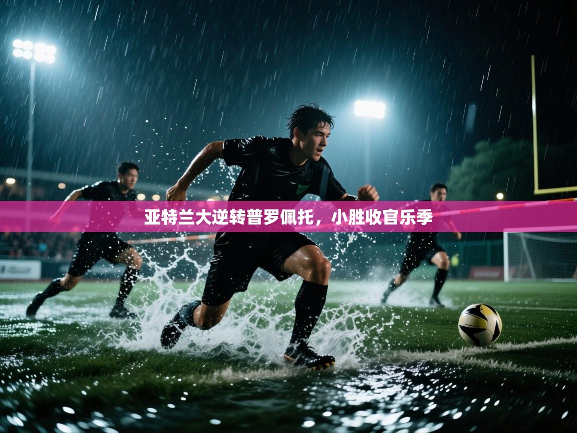 亚特兰大逆转普罗佩托，小胜收官乐季