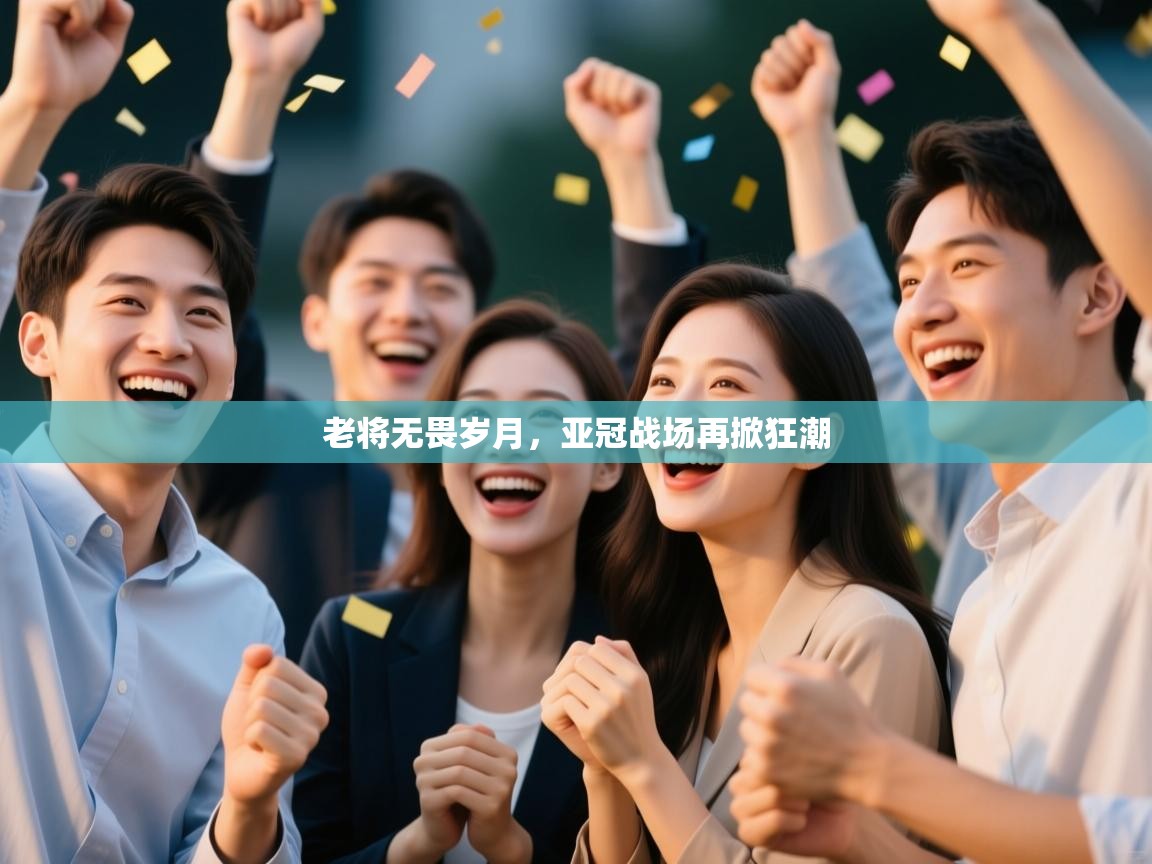 老将无畏岁月，亚冠战场再掀狂潮  第1张