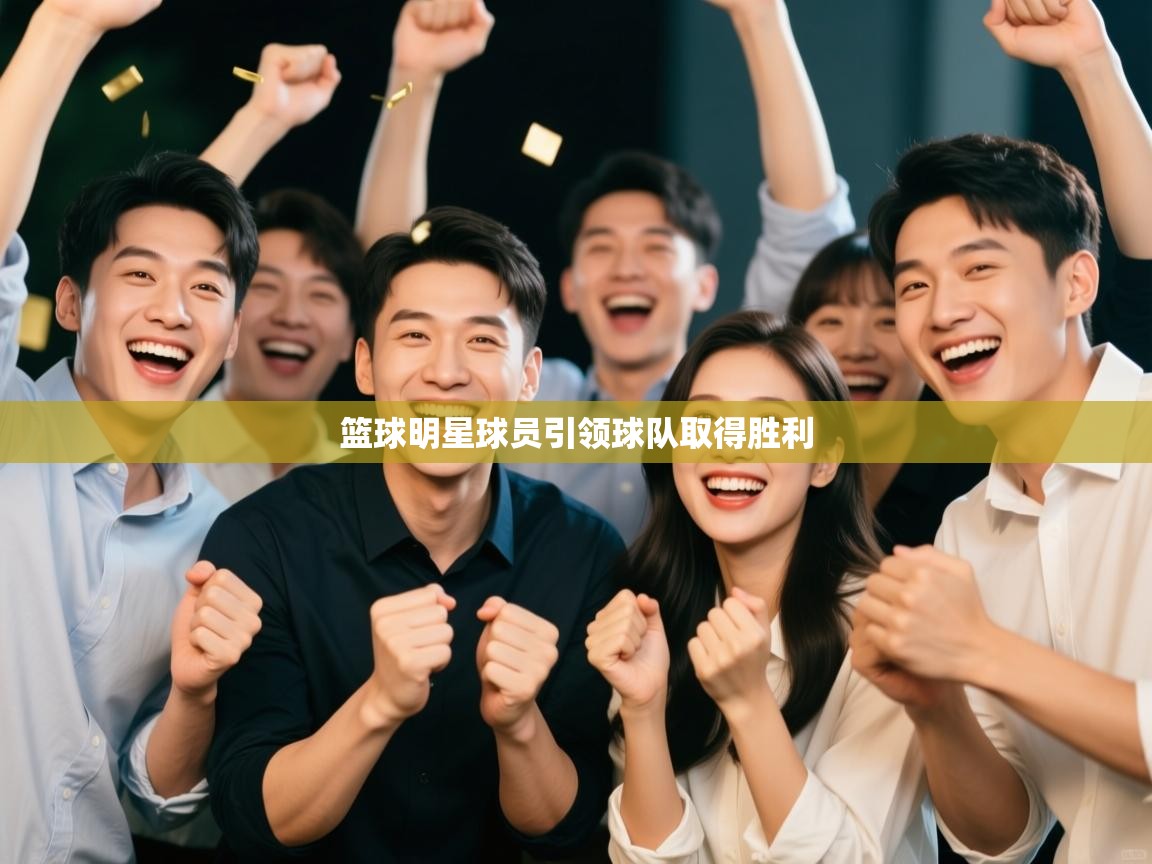 篮球明星球员引领球队取得胜利