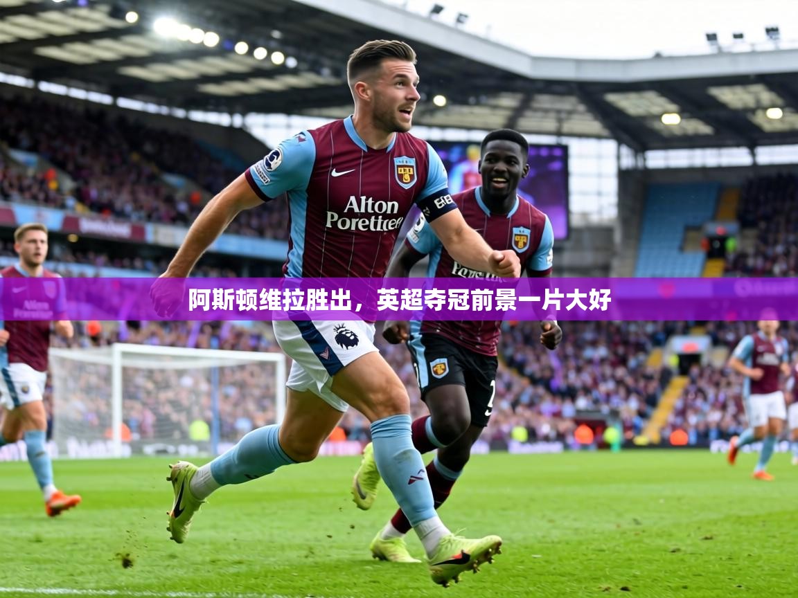 阿斯顿维拉胜出,英超夺冠前景一片大好 第1张