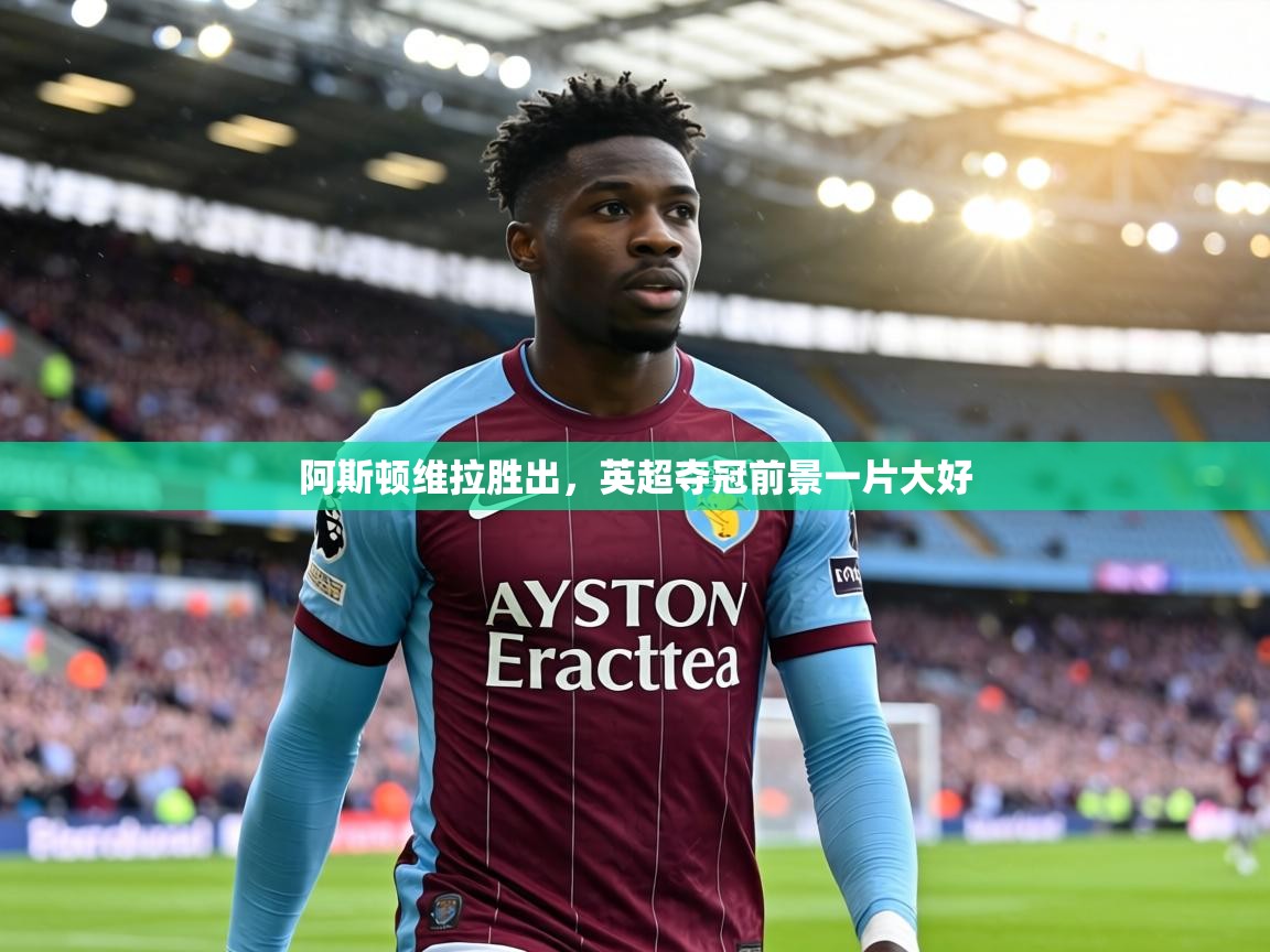 阿斯顿维拉胜出,英超夺冠前景一片大好 第2张